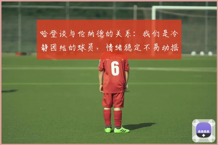 哈登谈与伦纳德的关系：我们是冷静团结的球员，情绪稳定不易动摇