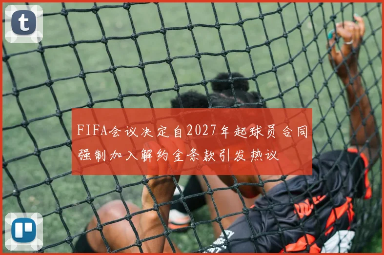 FIFA会议决定自2027年起球员合同强制加入解约金条款引发热议