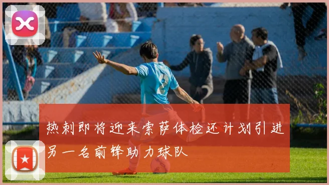 热刺即将迎来索萨体检还计划引进另一名前锋助力球队
