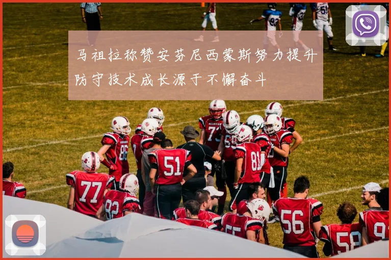 马祖拉称赞安芬尼西蒙斯努力提升防守技术成长源于不懈奋斗