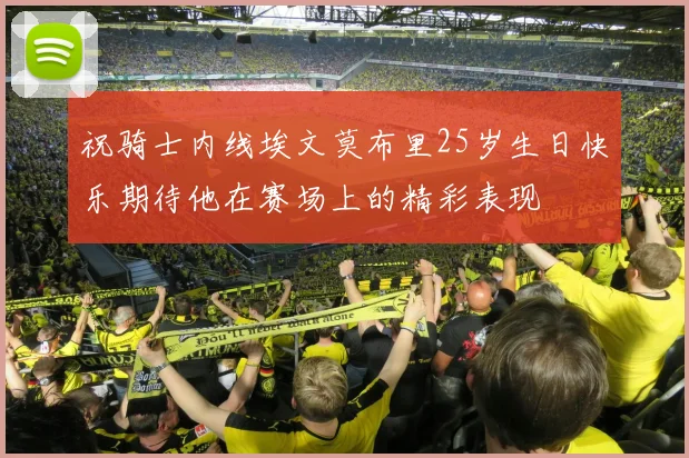 祝骑士内线埃文莫布里25岁生日快乐期待他在赛场上的精彩表现