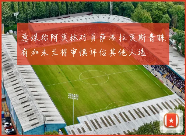 意媒称阿莫林对贡萨洛拉莫斯青睐有加米兰将审慎评估其他人选