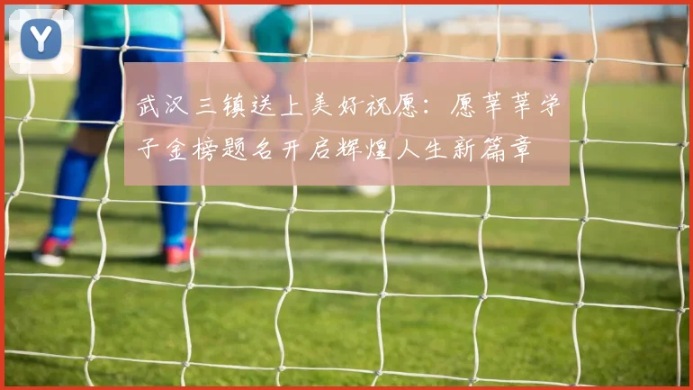 武汉三镇送上美好祝愿：愿莘莘学子金榜题名开启辉煌人生新篇章