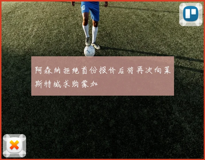 阿森纳拒绝首份报价后将再次向莱斯特城求购蒙加