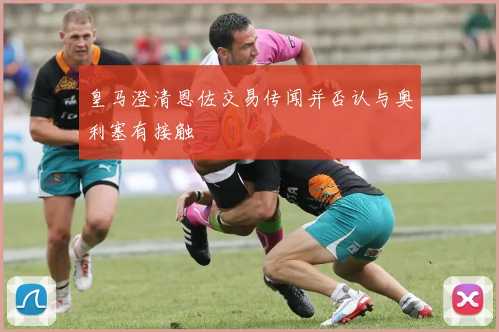 皇马澄清恩佐交易传闻并否认与奥利塞有接触