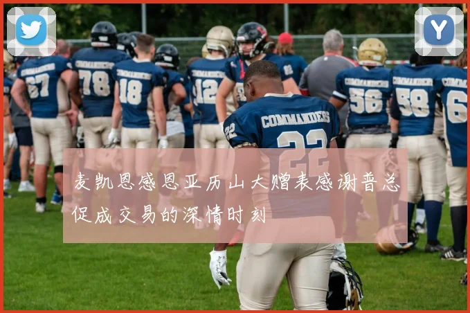 麦凯恩感恩亚历山大赠表感谢普总促成交易的深情时刻