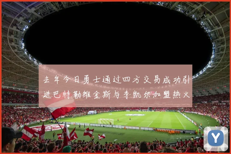 去年今日勇士通过四方交易成功引进巴特勒维金斯与李凯尔加盟热火队