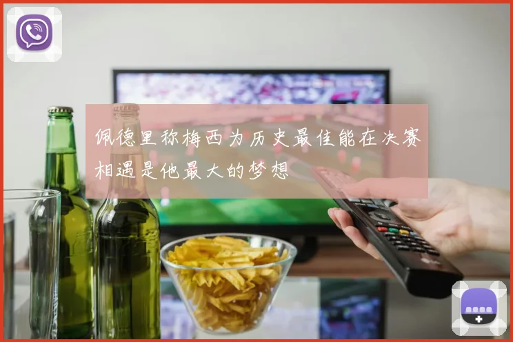 佩德里称梅西为历史最佳能在决赛相遇是他最大的梦想