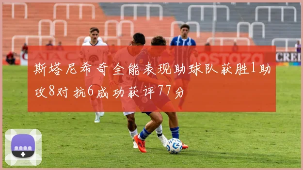 斯塔尼希奇全能表现助球队获胜1助攻8对抗6成功获评77分