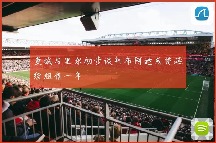 曼城与里尔初步谈判布阿迪或将延续租借一年