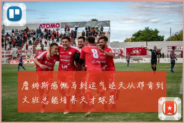 詹姆斯感慨马刺运气逆天从邓肯到文班总能培养天才球员