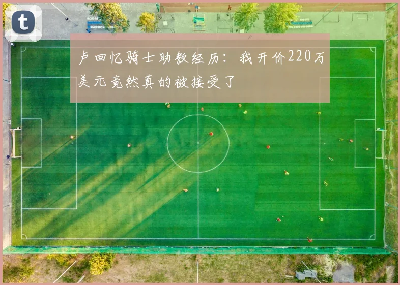 卢回忆骑士助教经历：我开价220万美元竟然真的被接受了