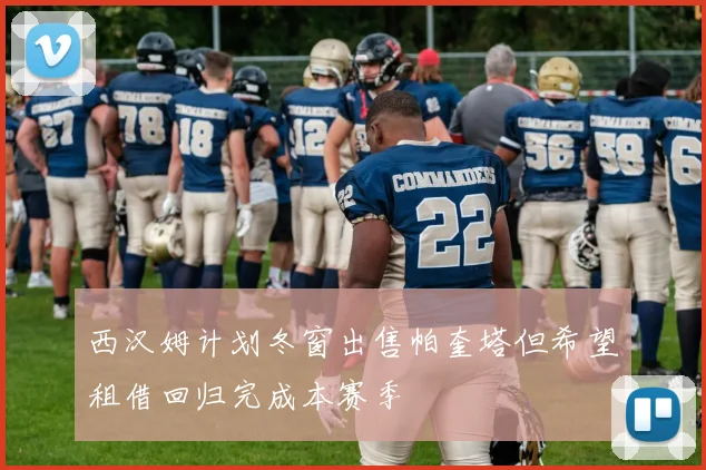 西汉姆计划冬窗出售帕奎塔但希望租借回归完成本赛季